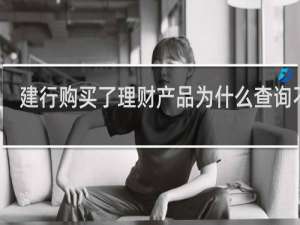 建行购买了理财产品为什么查询不到