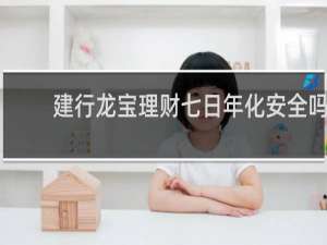 建行龙宝理财七日年化安全吗