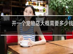 开一个宠物店大概需要多少钱