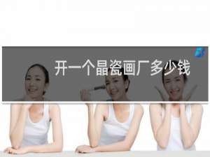 开一个晶瓷画厂多少钱