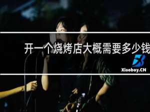 开一个烧烤店大概需要多少钱