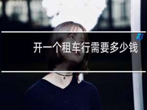 开一个租车行需要多少钱