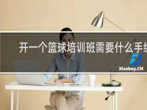 开一个篮球培训班需要什么手续