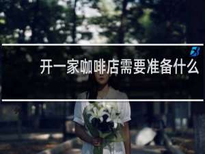 开一家咖啡店需要准备什么