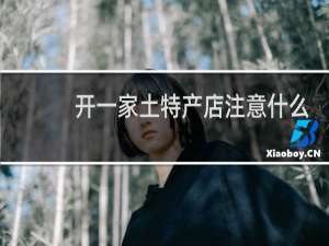 开一家土特产店注意什么