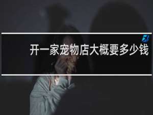 开一家宠物店大概要多少钱