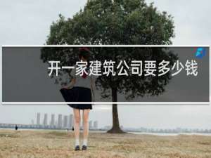 开一家建筑公司要多少钱