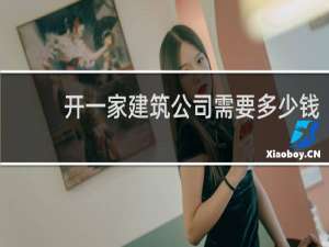 开一家建筑公司需要多少钱