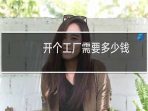开个工厂需要多少钱