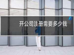 开公司注册需要多少钱