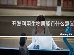 开发利用生物质能有什么意义?