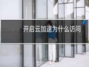 开启云加速为什么访问不了