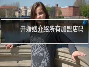 开婚姻介绍所有加盟店吗