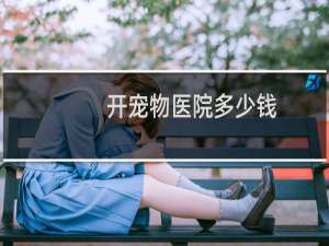 开宠物医院多少钱