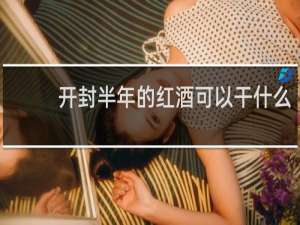 开封半年的红酒可以干什么
