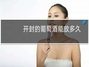 开封的葡萄酒能放多久