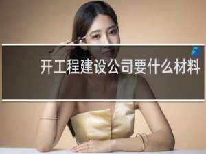 开工程建设公司要什么材料