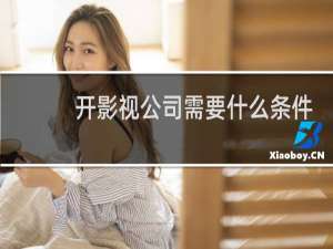 开影视公司需要什么条件
