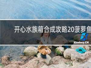 开心水族箱合成攻略 菠萝鱼