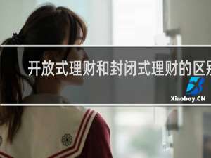 开放式理财和封闭式理财的区别