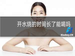 开水烧的时间长了能喝吗