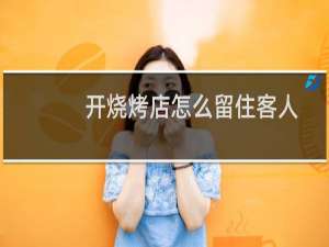 开烧烤店怎么留住客人