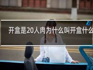 开盒是 人肉为什么叫开盒什么梗