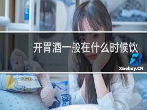 开胃酒一般在什么时候饮用