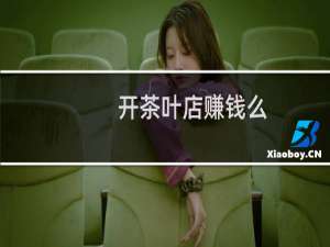 开茶叶店赚钱么