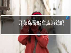 开菜鸟驿站车库赚钱吗