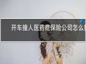 开车撞人医药费保险公司怎么报