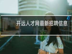 开远人才网最新招聘信息