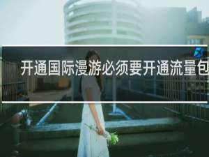 开通国际漫游必须要开通流量包吗