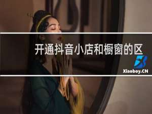 开通抖音小店和橱窗的区别