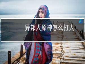 异邦人原神怎么打人