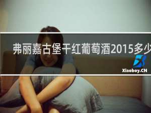 弗丽嘉古堡干红葡萄酒2015多少钱