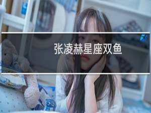 张凌赫星座双鱼