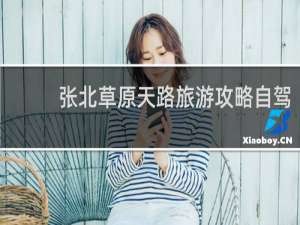 张北草原天路旅游攻略自驾