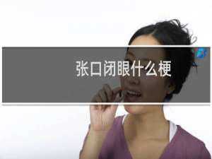 张口闭眼什么梗？张口闭眼是什么意思什么梗