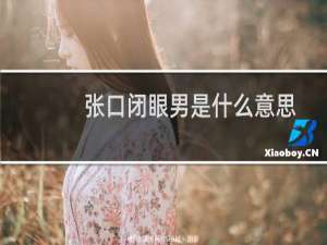 张口闭眼男是什么意思，张口闭眼男的名场面是谁什么梗