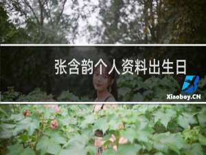 张含韵个人资料出生日期（张含韵个人资料简介身高及家世身价）