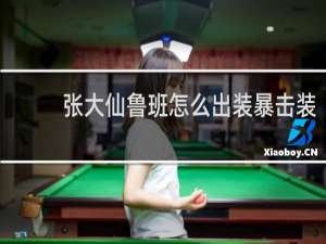 张大仙鲁班怎么出装暴击装