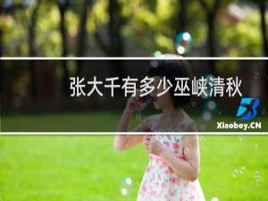 张大千有多少巫峡清秋