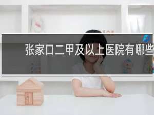 张家口二甲及以上医院有哪些