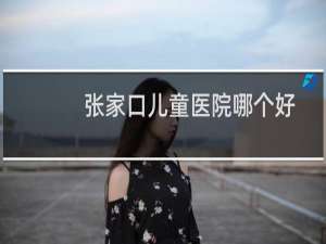 张家口儿童医院哪个好