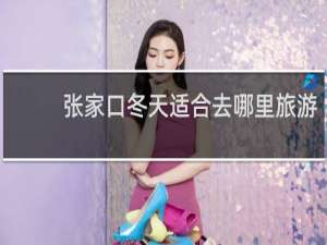 张家口冬天适合去哪里旅游