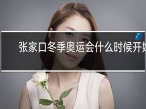 张家口冬季奥运会什么时候开始