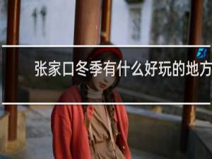 张家口冬季有什么好玩的地方