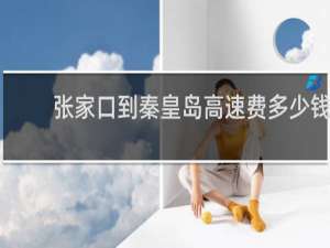 张家口到秦皇岛高速费多少钱