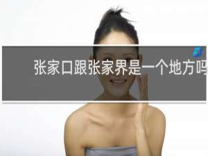 张家口跟张家界是一个地方吗